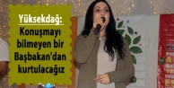 Yüksekdağ: Konuşmayı bilmeyen bir Başbakan'dan kurtulacağız