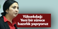 Yüksekdağ: Yeni bir sürece hazırlık yapıyoruz