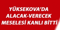 Yüksekova’da Alacak-Verecek Meslesi Kanlı Bitti