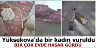 Yüksekova'da bir kadın vuruldu, bir çok evde hasar...