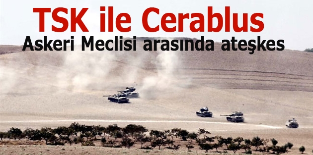 TSK ile Cerablus Askeri Meclisi arasında ateşkes