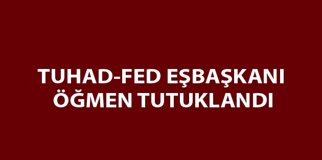 TUHAD-FED Eşbaşkanı Öğmen tutuklandı