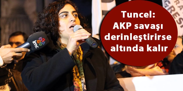 Tuncel: AKP savaşı derinleştirirse altında kalır