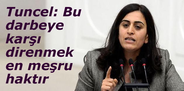 Tuncel: Bu darbeye karşı direnmek en meşru haktır