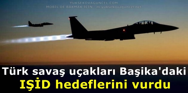 Türk savaş uçakları Başika'daki IŞİD hedeflerini vurdu