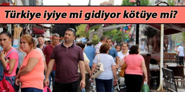 Türkiye iyiye mi gidiyor kötüye mi?