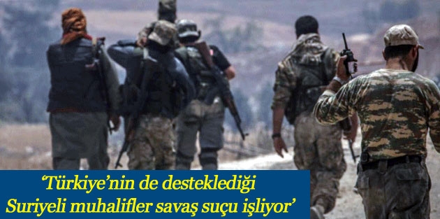 ‘Türkiye’nin de desteklediği Suriyeli muhalifler savaş suçu işliyor’