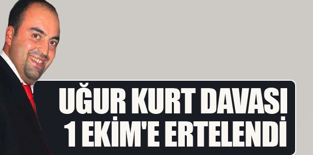 Uğur Kurt davası 1 Ekim'e ertelendi