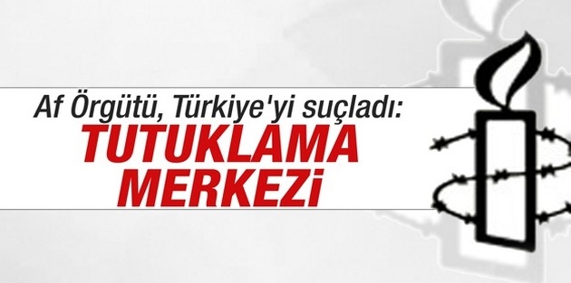 Uluslararası Af Örgütü, Türkiye'yi suçladı: Tutuklama merkezi