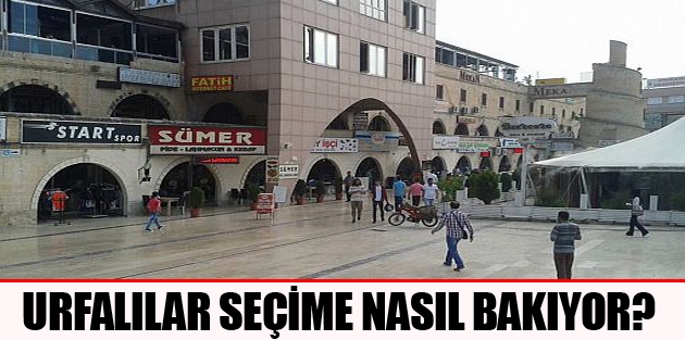 Urfalılar Seçime Nasıl Bakıyor?