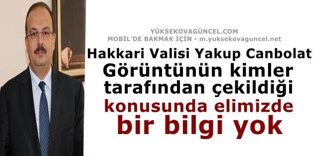 Vali: Görüntünün kimler tarafından çekildiği konusunda elimizde bir bilgi yok