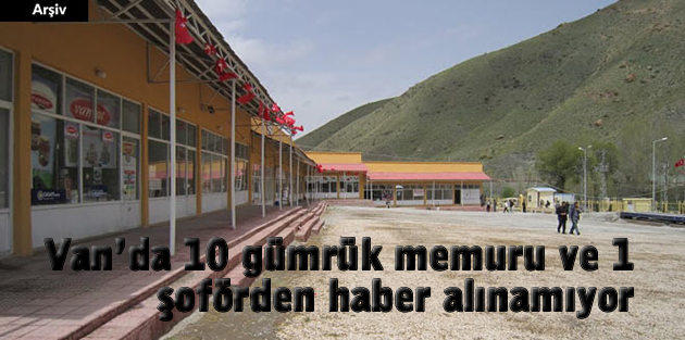 Van’da 10 gümrük memuru ve 1 şoförden haber alınamıyor