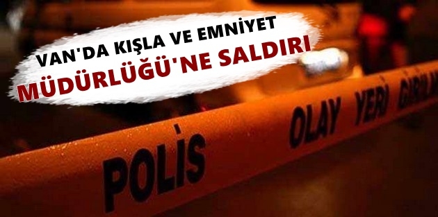 Van’da kışla ve Emniyet Müdürlüğü’ne saldırı