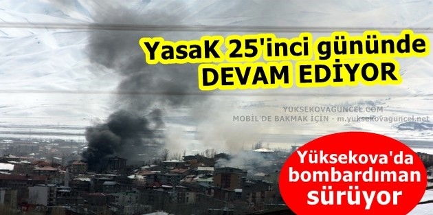 YasaK 25'inci gününde devam ediyor, Yüksekova'da bombardıman sürüyor