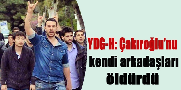 YDG-H: Çakıroğlu’nu kendi arkadaşları öldürdü