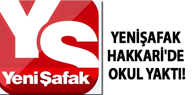 Yenişafak Hakkari'de okul yaktı!