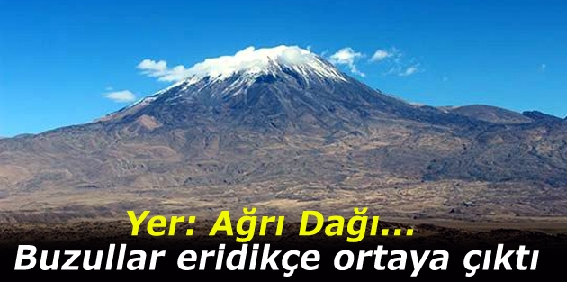 Yer: Ağrı Dağı... Buzullar eridikçe ortaya çıktı