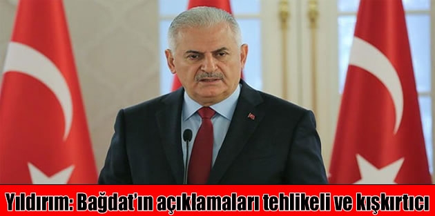 Yıldırım: Bağdat’ın açıklamaları tehlikeli ve kışkırtıcı