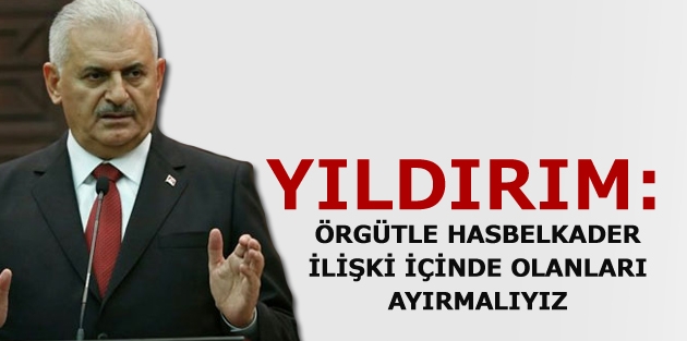 Yıldırım: Örgütle hasbelkader ilişki içinde olanları ayırmalıyız