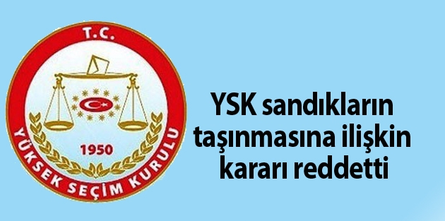 YSK sandıkların taşınmasına ilişkin kararı reddetti