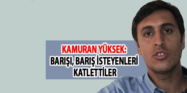 Yüksek: Barışı, barış isteyenleri katlettiler