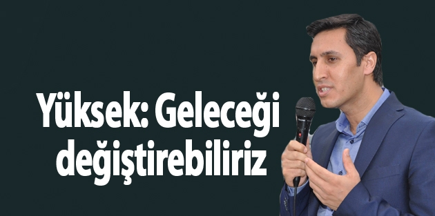 Yüksek: Geleceği değiştirebiliriz