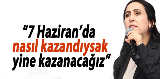 Yüksekdağ: 7 Haziran’da nasıl kazandıysak yine kazanacağız