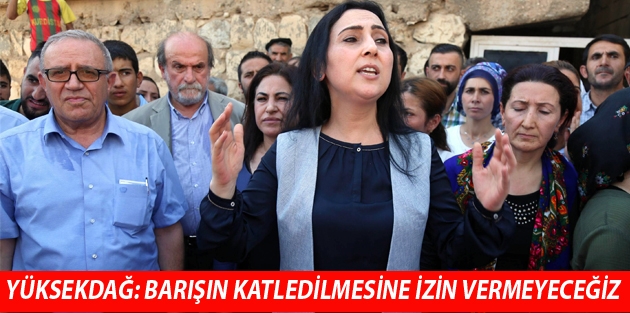 Yüksekdağ: Barışın katledilmesine izin vermeyeceğiz