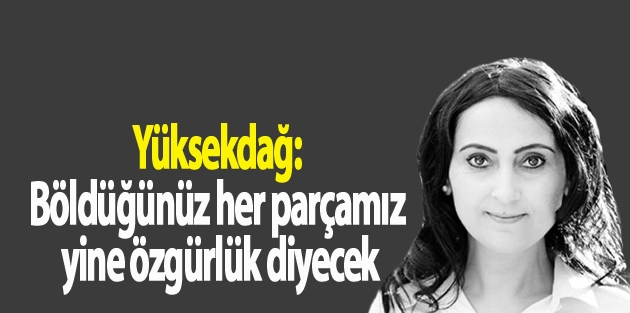 Yüksekdağ: Böldüğünüz her parçamız yine özgürlük diyecek