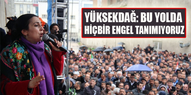 Yüksekdağ: Bu yolda hiçbir engel tanımıyoruz