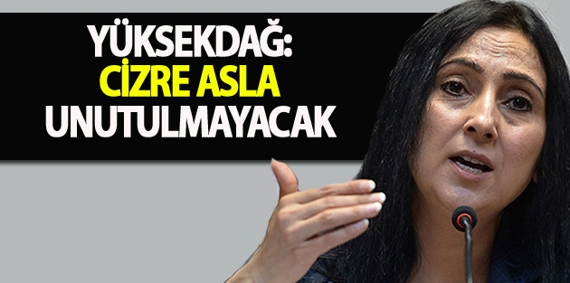 Yüksekdağ: Cizre asla unutulmayacak