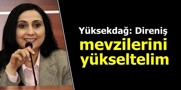 Yüksekdağ: Direniş mevzilerini yükseltelim