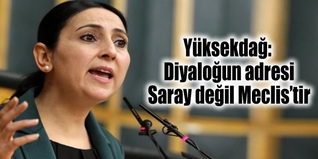 Yüksekdağ: Diyaloğun adresi Saray değil Meclis’tir