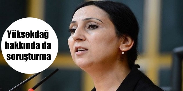 Yüksekdağ hakkında da soruşturma