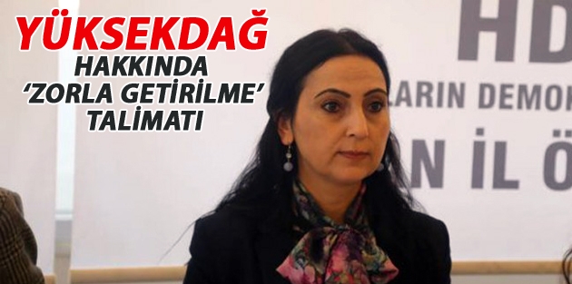 Yüksekdağ hakkında ‘zorla getirilme’ talimatı