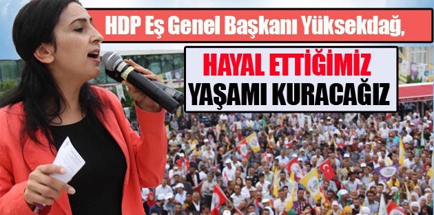 Yüksekdağ: Hayal ettiğimiz yaşamı kuracağız