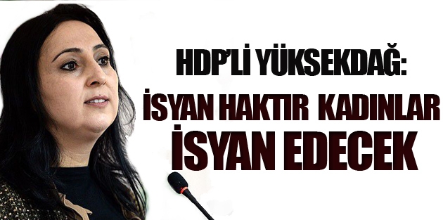 Yüksekdağ: İsyan haktır ve kadınlar daha çok isyan edecek