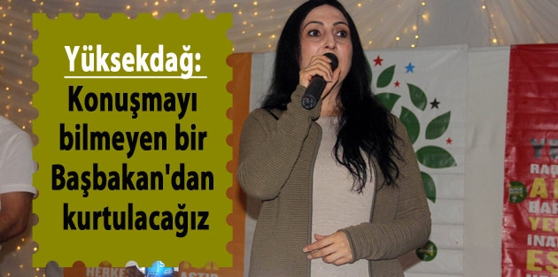 Yüksekdağ: Konuşmayı bilmeyen bir Başbakan'dan kurtulacağız