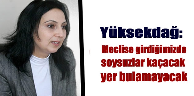 Yüksekdağ: Meclise girdiğimizde soysuzlar kaçacak yer bulamayacak