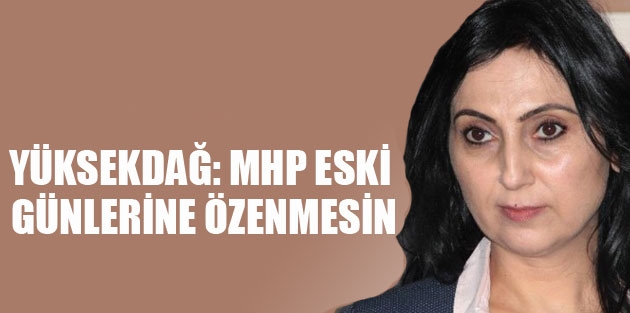 Yüksekdağ: MHP eski günlerine özenmesin