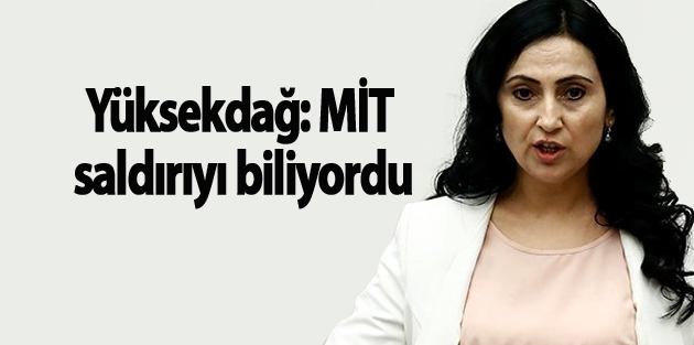 Yüksekdağ: MİT saldırıyı biliyordu