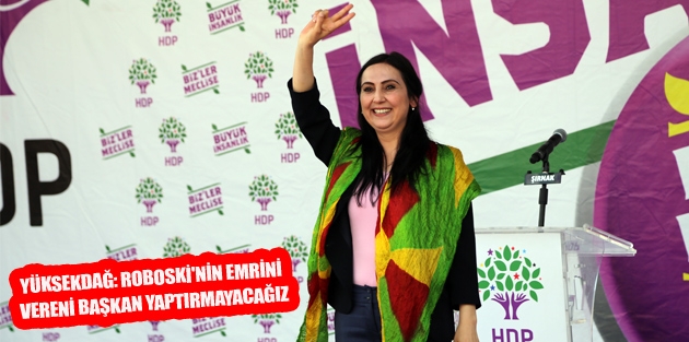 Yüksekdağ: Roboski'nin Emrini Vereni Başkan Yaptırmayacağız