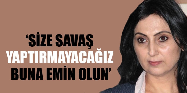 Yüksekdağ: Size savaş yaptırmayacağız, buna emin olun