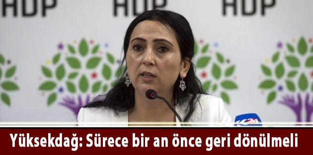 Yüksekdağ: Sürece bir an önce geri dönülmeli