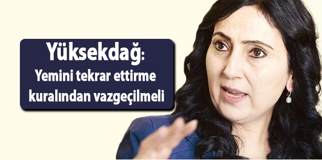 Yüksekdağ: Yemini tekrar ettirme kuralından vazgeçilmeli