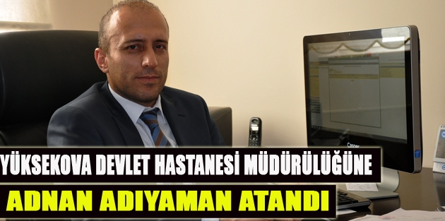 Yüksekova Devlet Hastanesi Müdürü Adnan Adıyaman Atandı