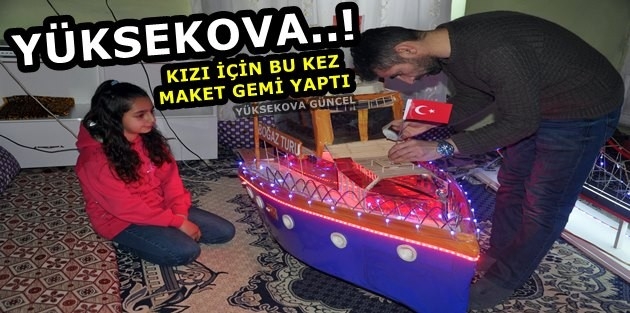 Yüksekova..! Kızı İçin Bu Kez Maket Gemi Yaptı