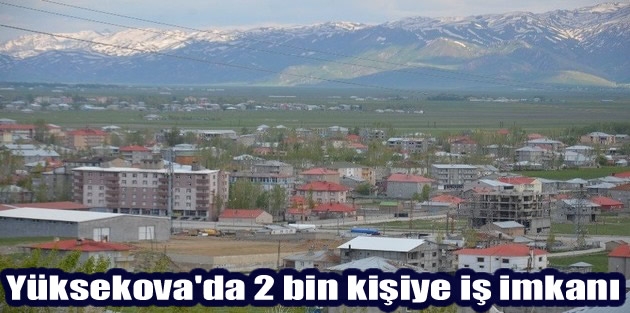 Yüksekova'da 2 bin kişiye iş imkanı