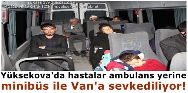 Yüksekova'da hastalar ambulans yerine minibüs ile Van'a sevkediliyor!