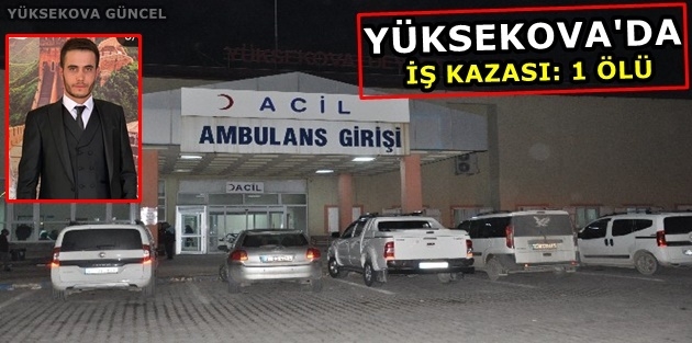 Yüksekova'da iş kazası: 1 ölü